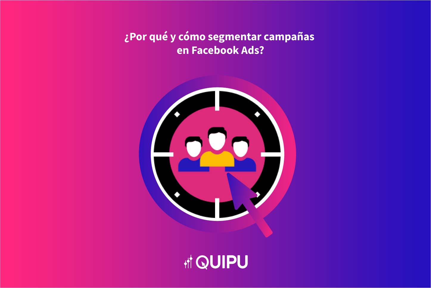 Por qué y cómo segmentar campañas en Facebook Ads 2024 Quipu